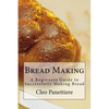 Bread Making: A Beginners Guide to Successfully Making Bread - Paperback