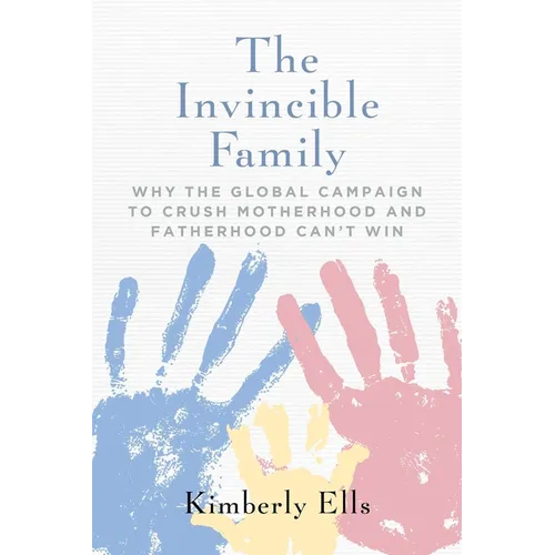 The Invincible Family: Why the Global Campaign to Crush Motherhood and Fatherhood Can't Win - Paperback