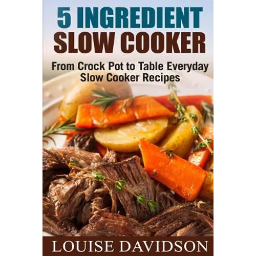 5 Ingredient Slow Cooker: From Crock Pot to Table Everyday Slow Cooker Recipes - Paperback