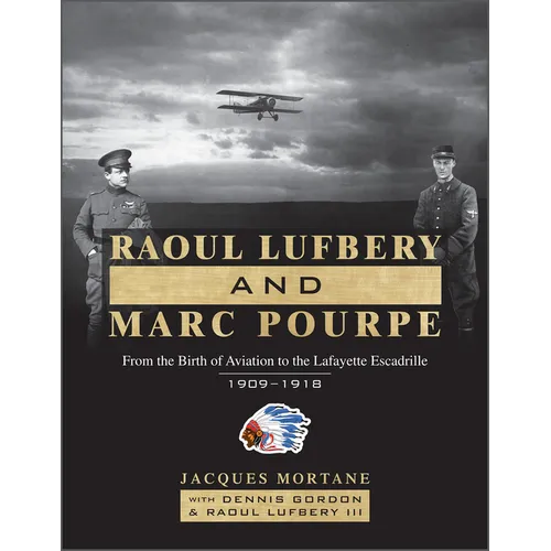 Raoul Lufbery and Marc Pourpe: From the Birth of Aviation to the Lafayette Escadrille; 1909-1918 - Hardcover