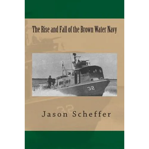 The Rise and Fall of the Brown Water Navy: Changes in US Navy Riverine Warfare Capabilities - Paperback