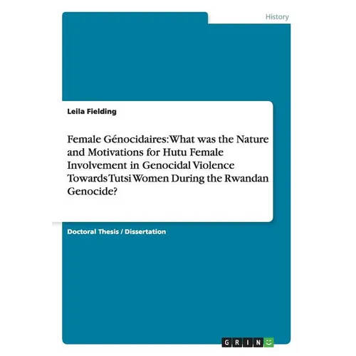 Female Génocidaires: What was the Nature and Motivations for Hutu Female Involvement in Genocidal Violence Towards Tutsi Women During the Rwandan Geno - Paperback