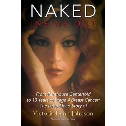 Naked Inside Out: From Penthouse Centerfold to 13 Years of Stage 4 Breast Cancer: The Drop-Dead Story of Victoria Lynn Johnson - Paperback