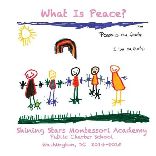 What Is Peace?: Images and Words of Peace by the students of Shining Stars Montessori Academy Public Charter School, Washington, DC - Paperback