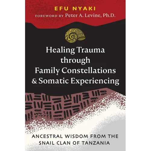 Healing Trauma Through Family Constellations and Somatic Experiencing: Ancestral Wisdom from the Snail Clan of Tanzania - Paperback