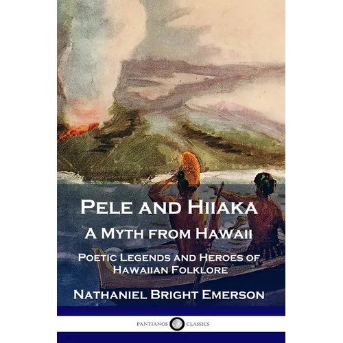 Pele and Hiiaka: A Myth from Hawaii Poetic Legends and Heroes of Hawaiian Folklore - Paperback