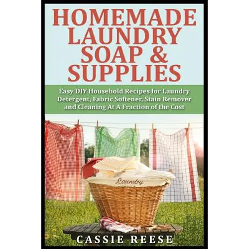 Homemade Laundry Soap & Supplies: Easy DIY Household Recipes for Laundry Detergent, Fabric Softener, Stain Remover and Cleaning At A Fraction of the C - Paperback