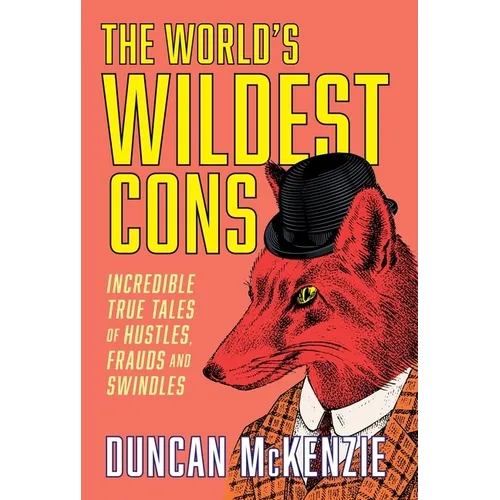 The World's Wildest Cons: Incredible True Tales of Hustles, Frauds and Swindles - Paperback