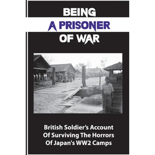 Being A Prisoner Of War: British Soldier's Account Of Surviving The Horrors Of Japan's WW2 Camps - Paperback
