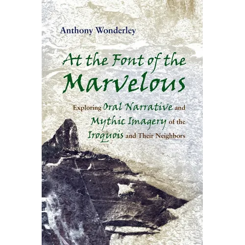 At the Font of the Marvelous: Exploring Oral Narrative and Mythic Imagery of the Iroquois and Their Neighbors - Hardcover