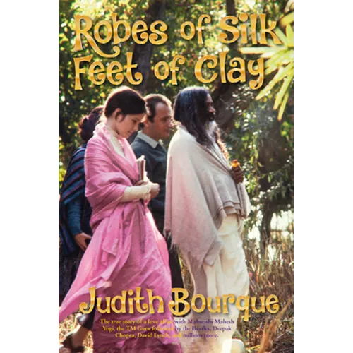 Robes of Silk Feet of Clay: The True Story of a Love Affair with Maharishi Mahesh Yogi the Beatles TM Guru - Paperback