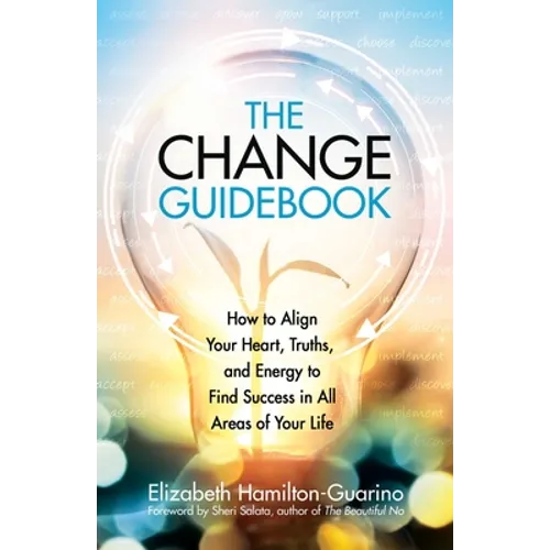 The Change Guidebook: How to Align Your Heart, Truths, and Energy to Find Success in All Areas of Your Life - Paperback