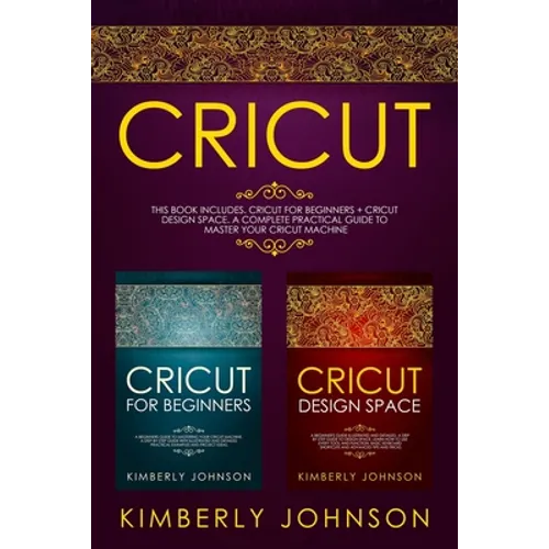 Cricut: 2 BOOKS IN 1. Cricut for Beginners + Cricut Design Space. A Complete Practical Guide to Master your Cricut Machine - Paperback