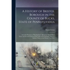 A History of Bristol Borough in the County of Bucks, State of Pennsylvania: Anciently Known as "Buckingham"; Being the Third Oldest Town and Second Ch - Paperback