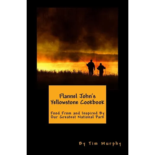 Flannel John's Yellowstone Cookbook: Food From and Inspired By Our Greatest National Park - Paperback