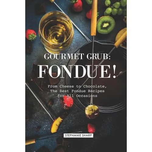 Gourmet Grub: Fondue!: From Cheese to Chocolate, the Best Fondue Recipes for All Occasions - Paperback