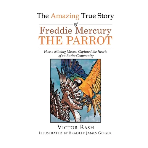 The Amazing True Story of Freddie Mercury The Parrot: How a Missing Macaw Captured the Hearts of an Entire Community - Hardcover
