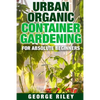 Urban Organic Container Gardening for Absolute Beginners - Paperback
