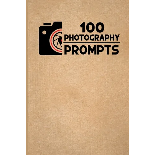 100 Photography Prompts: 100 Photography Exercises and Ideas to Build Skills and Find Your Artistic Style - Paperback