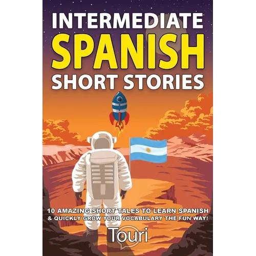 Intermediate Spanish Short Stories: 10 Amazing Short Tales to Learn Spanish & Quickly Grow Your Vocabulary the Fun Way! - Paperback