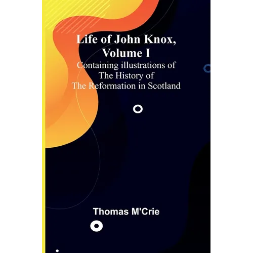 Life of John Knox, Volume I: Containing Illustrations of the History of the Reformation in Scotland - Paperback