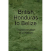 British Honduras to Belize: Transformation of a Nation - Paperback