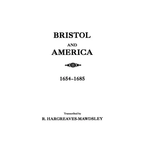 Bristol and America: A Record of the First Settlers in the Colonies of North America, 1654-1685 - Paperback