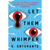 Let Them Whimper: A Fully Justified (In No Way Personal) Argument for the Abandonment of Humankind: A Novel - Paperback