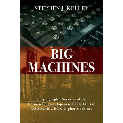 Big Machines: Cryptographic Security of the German Enigma, Japanese PURPLE, and US SIGABA/ECM Cipher Machines - Paperback