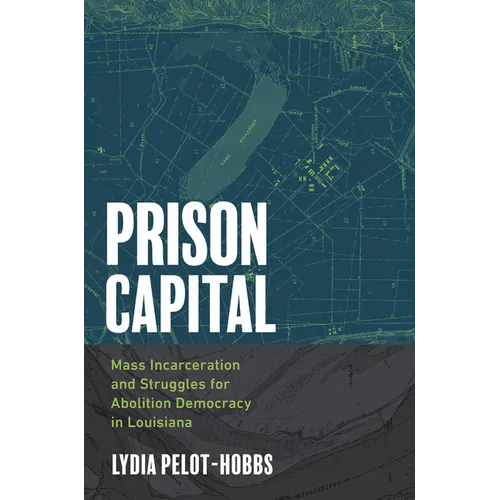 Prison Capital: Mass Incarceration and Struggles for Abolition Democracy in Louisiana - Hardcover