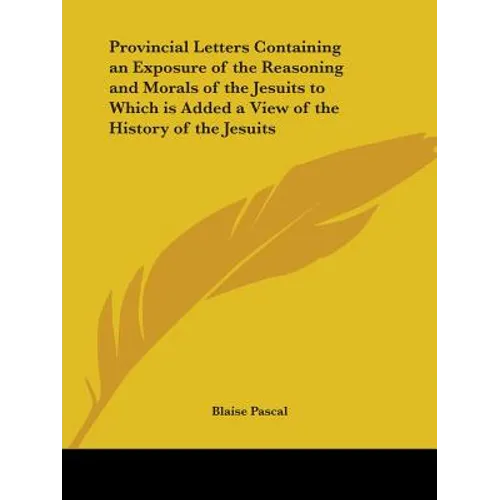 Provincial Letters Containing an Exposure of the Reasoning and Morals of the Jesuits to Which is Added a View of the History of the Jesuits - Paperback