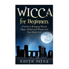 Wicca for Beginners: A Guide to Bringing Wiccan Magic, Beliefs and Rituals into Your Daily Life - Paperback