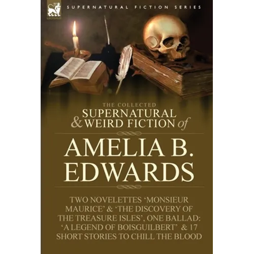 The Collected Supernatural and Weird Fiction of Amelia B. Edwards: Contains Two Novelettes 'Monsieur Maurice' and 'The Discovery of the Treasure Isles - Hardcover