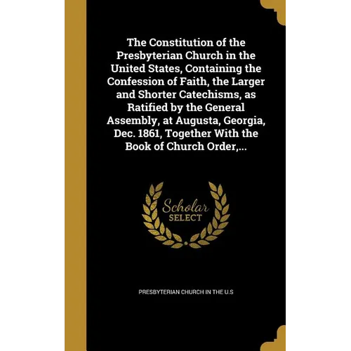 The Constitution of the Presbyterian Church in the United States, Containing the Confession of Faith, the Larger and Shorter Catechisms, as Ratified b - Hardcover