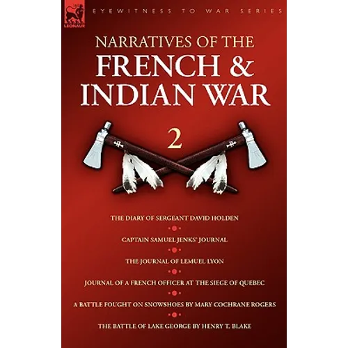 Narratives of the French & Indian War: The Diary of Sergeant David Holden, Captain Samuel Jenks Journal, The Journal of Lemuel Lyon, Journal of a Fren - Paperback