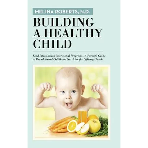 Building a Healthy Child: Food Introduction Nutritional Program-A Parent's Guide to Foundational Childhood Nutrition for Lifelong Health - Hardcover