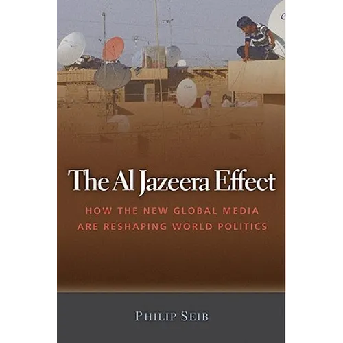 The Al Jazeera Effect: How the New Global Media Are Reshaping World Politics - Hardcover