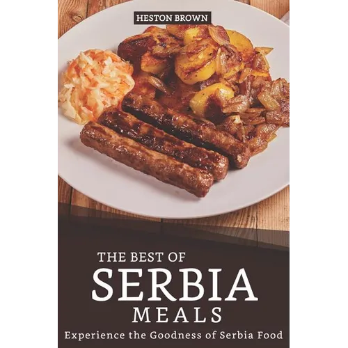 The Best of Serbia Meals: Experience the Goodness of Serbia Food - Paperback