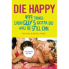 Die Happy: 499 Things Every Guy's Gotta Do While He Still Can - Paperback