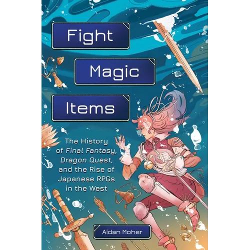 Fight, Magic, Items: The History of Final Fantasy, Dragon Quest, and the Rise of Japanese Rpgs in the West - Paperback