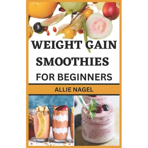 Weight Gain Smoothies for Beginners: Delicious High Calorie Recipes for Healthy Weight Gain - Paperback