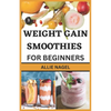 Weight Gain Smoothies for Beginners: Delicious High Calorie Recipes for Healthy Weight Gain - Paperback