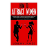 How to Attract Women: Discover the Art of Attraction and Instantly Attract the Woman of Your Dreams by Mastering Confidence, Communication S - Paperback
