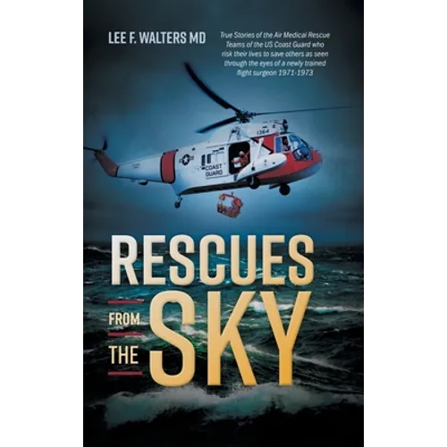 Rescues from the Sky: True Stories of the Air Medical Rescue Teams of the US Coast Guard who risk their lives to save others as seen through - Hardcover