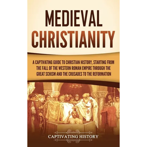 Medieval Christianity: A Captivating Guide to Christian History, Starting from the Fall of the Western Roman Empire through the Great Schism and the C - Hardcover