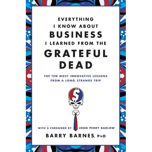 Everything I Know about Business I Learned from the Grateful Dead: The Ten Most Innovative Lessons from a Long, Strange Trip - Paperback