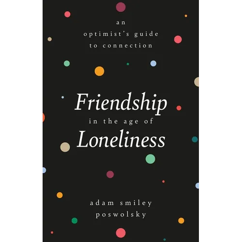 Friendship in the Age of Loneliness: An Optimist's Guide to Connection - Hardcover