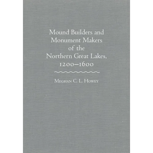 Mounds Builders and Monument Makers of the Northern Great Lakes, 1200-1600 - Hardcover