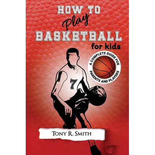 How to Play Basketball for Kids: : A Complete Guide for Parents and Players (149 Pages) - Paperback