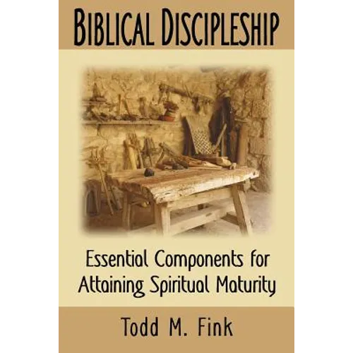 Biblical Discipleship: Essential Components for Attaining Spiritual Maturity - Paperback